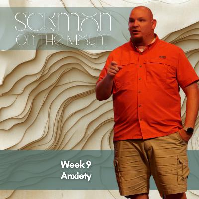 Sermon on the Mount, Week 9, Anxiety Sermon on the Mount, Week 9, Anxiety