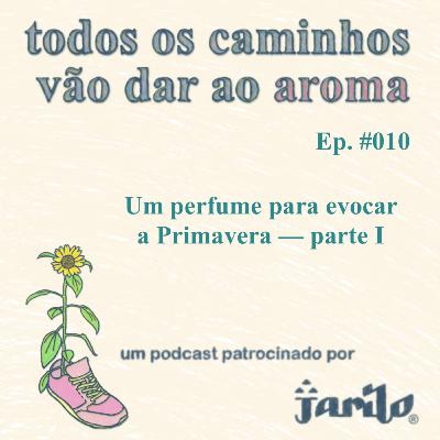 Um perfume para evocar a Primavera - parte I | Ep 010