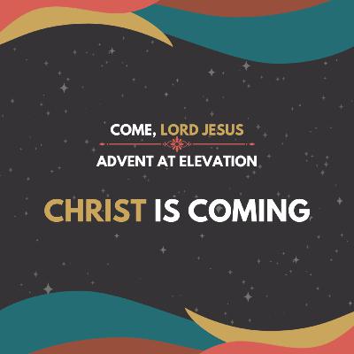 December 3, 2023 - Come, Lord Jesus (Part 1) - Christ Is Coming