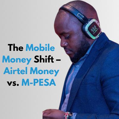 TechTrends Podcast | The Mobile Money Shift – Airtel Money vs. M-PESA