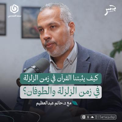 كيف يثبتنا القرآن في زمن الزلزلة والطوفان؟ | حاتم عبدالعظيم | جسر بودكاست