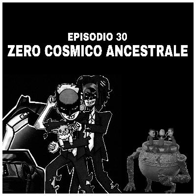 Episodio 30: "Zero Cosmico Ancestrale"