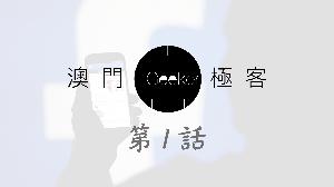 Macau Geeker 澳門極客 科技吹水大會 第1話