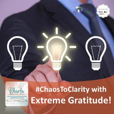 Chaos to Clarity with Extreme Gratitude! Season 3 The Charla Anderson Show Brings Inspiration & Hope