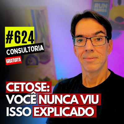 #624 - SEU CORPO MUDA COMPLETAMENTE EM CETOSE - CONSULTORIA GRATUITA
