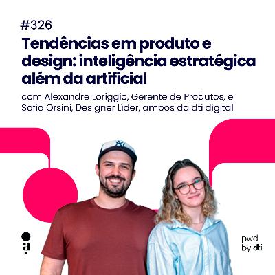 #326 - Tendências em produto e design: inteligência estratégica além da artificial #326 - Tendências em produto e design: inteligência estratégica além da artificial