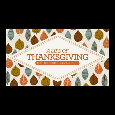 A Life of Thanksgiving: Session 2 -The Practice of Thanksgiving A Life of Thanksgiving: Session 2 -The Practice of Thanksgiving