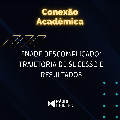 Conexão Acadêmica | ENADE descomplicado: trajetória de sucesso e resultados Conexão Acadêmica | ENADE descomplicado: trajetória de sucesso e resultados