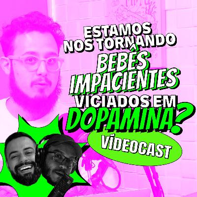 T4E2 • Estamos nos tornando bebês impaciente viciados em dopamina e mais...