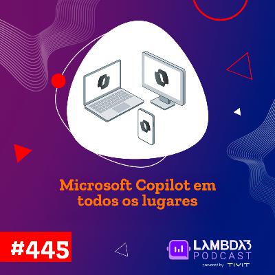 Lambda3 Podcast 445 - Microsoft Copilot em todos os lugares