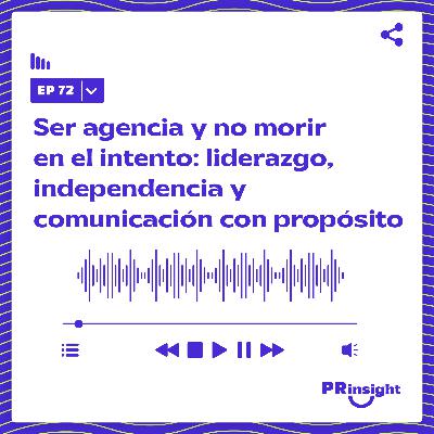 PRinsight Podcast 72 | Coherencia, valentía y poder: cómo liderar una agencia independiente durante más de dos décadas
