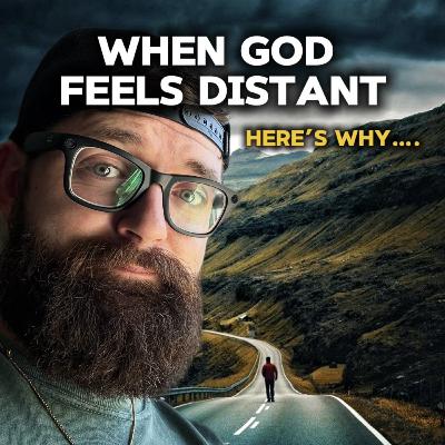 When God feels distant….here’s why.