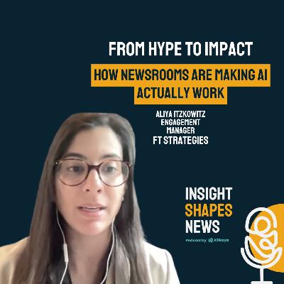 #6 From Hype to Impact: How Newsrooms Are Making AI Actually Work. Aliya Itzkowitz at FT Strategies