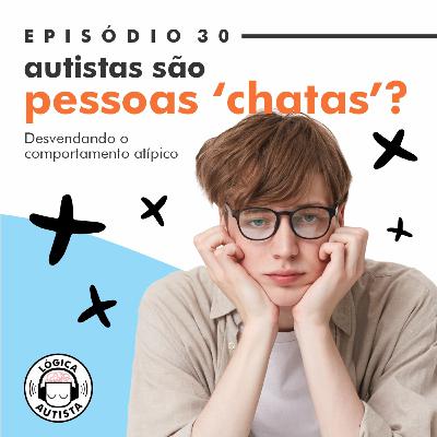 EP30 - Autistas são pessoas 'chatas'? - Desvendando o comportamento atípico