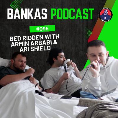 Bed Ridden with Armin Arbabi & Ari Shield | Bankas Podcast - #095