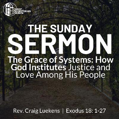 The Grace of Systems: How God Institutes Justice and Love Among His People | The Sunday Sermon | Rev. Craig Luekens | Exodus 18:1-27