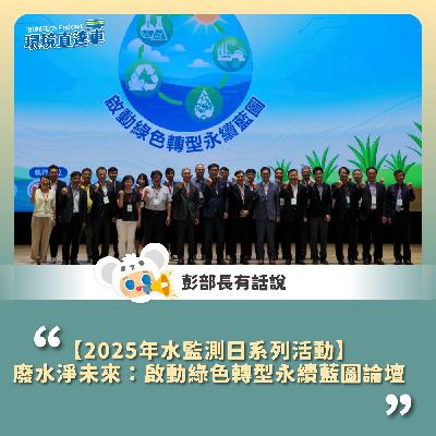 【彭部長有話說】「2025年水監測日系列活動」 廢水淨未來：啟動綠色轉型永續藍圖論壇