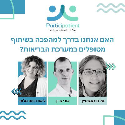 האם אנחנו בדרך למהפכה בשיתוף מטופלים במערכת הבריאות? | ראיון עם טל מורגנשטיין