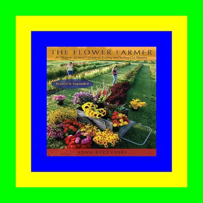[P.D.F] Download The Flower Farmer An Organic Grower's Guide to Raising and Selling Cut Flowers  2nd Edition EBOOK..!! [Read Online]
