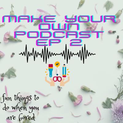make your own podcast ep 2 make your own podcast ep 2