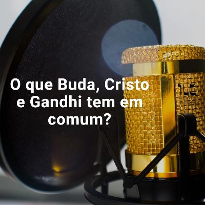 O que Cristo, Buda e Gandhi tinham em comum?