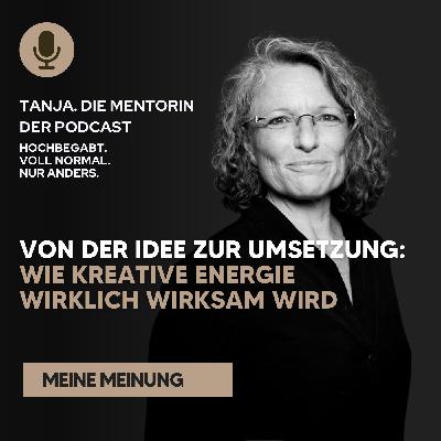 Von der Idee zur Umsetzung: Wie kreative Energie wirklich wirksam wird | Tanja. Die Mentorin. Der Podcast