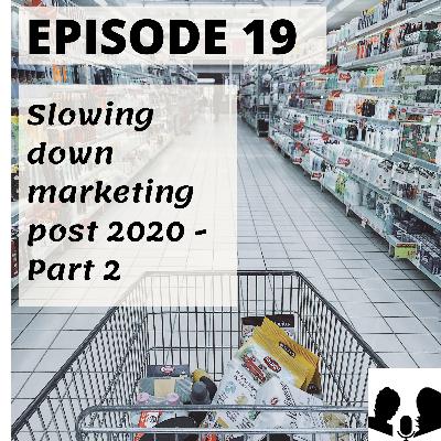 E19: Slowing down marketing post 2020 - Part 2 E19: Slowing down marketing post 2020 - Part 2