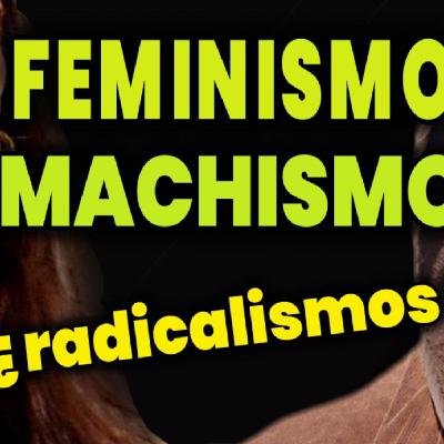 #40- FEMINISMO, MACHISMO ¿RADICALISMOS?