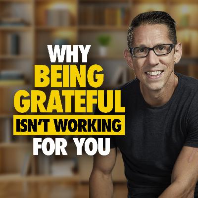 613: Why 'Being Grateful' Isn't Working for You 613: Why 'Being Grateful' Isn't Working for You