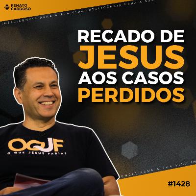 #1428: RECADO DE JESUS AOS CASOS PERDIDOS