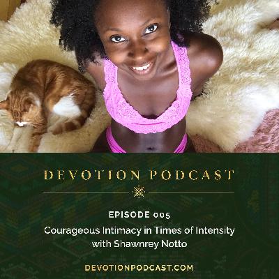 Ep 5: Courageous Intimacy in Times of Intensity w/ Shawnrey Notto Ep 5: Courageous Intimacy in Times of Intensity w/ Shawnrey Notto