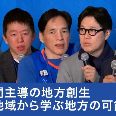 民間主導の地方創生〜各地域のケースから学ぶ地方の可能性〜【髙田旭人×田中仁×堀義人×藻谷浩介×岡島悦子】