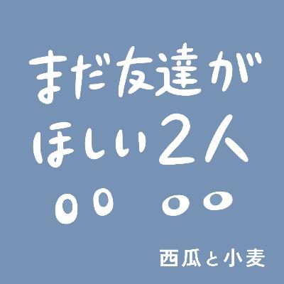 #43 まだとも一周年と、「友達がほしい」のいま
