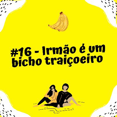 #16 - Irmão é um bicho traiçoeiro