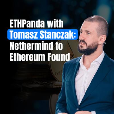 ETHPanda with Tomasz Stanczak: Nethermind to Ethereum Found