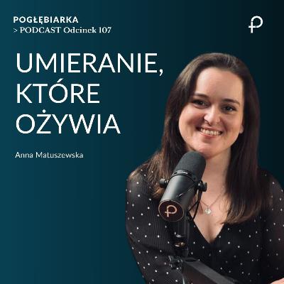 Odcinek 107: UMIERANIE, które OŻYWIA - Ania Matuszewska