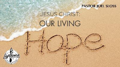 Jesus Christ: Our Living Hope - Pastor Joel Sloss Jesus Christ: Our Living Hope - Pastor Joel Sloss