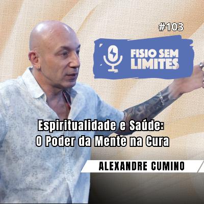 Espiritualidade e Saúde: O Poder da Mente na Cura - Alexandre Cumino - FSL #103