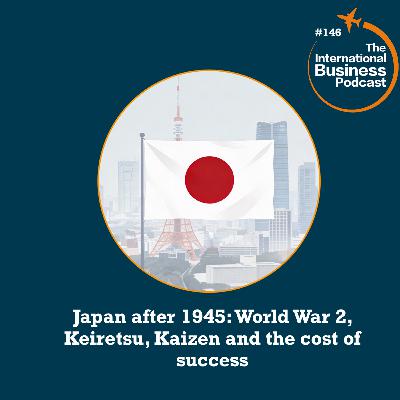 #146 Japan after 1945: World War 2, Keiretsu, Kaizen and the cost of success