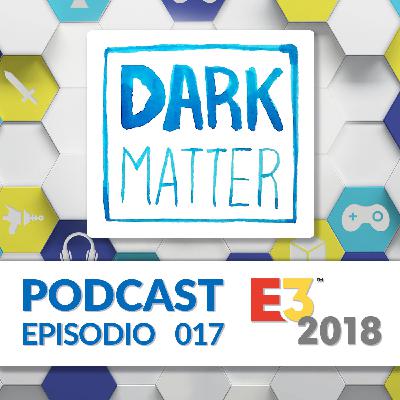 Dark Matter Podcast 017 - Lo Mejor del E3 2018