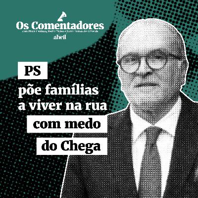 Os Comentadores #118 - PS põe famílias a viver na rua com medo do Chega