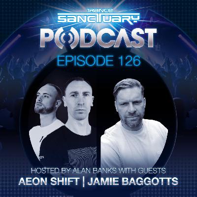 Episode 126: Trance Sanctuary Podcast 126 with Aeon Shift and Jamie Baggotts