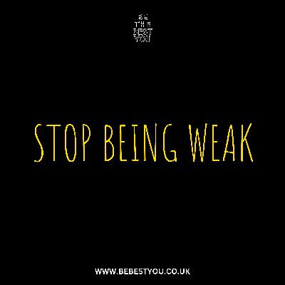 STOP BEING WEAK