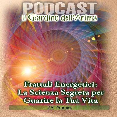 Ep.25 Frattali Energetici e Leggi Biologiche | Il Giardino dell'Anima Podcast Ep.25 Frattali Energetici e Leggi Biologiche | Il Giardino dell'Anima Podcast