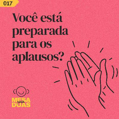 Mesa 17 | Você está preparada para os aplausos?