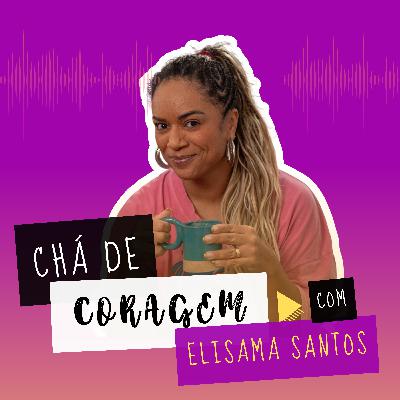Ep. 9 - EXISTE JEITO CERTO SENTIR? Chá de Coragem com Elisama Santos.