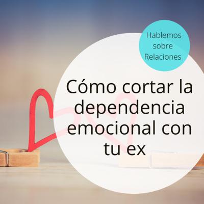 Cómo cortar la dependencia emocional con tu EX