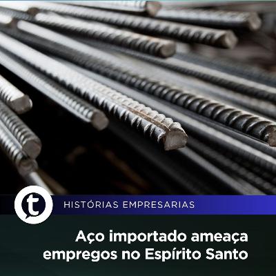 Aço importado ameaça empregos no Espírito Santo | Histórias Empresariais #56 Aço importado ameaça empregos no Espírito Santo | Histórias Empresariais #56