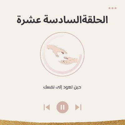 الحلقة السادسة عشرة حين تعود إلى نفسك