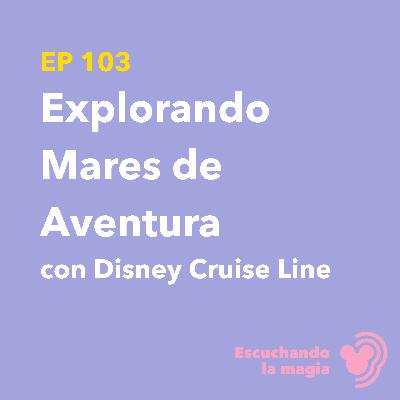 Explorando Mares de Aventura con Disney Cruise Line - T5 - E103